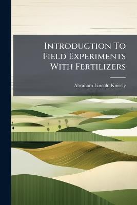 Introduction To Field Experiments With Fertilizers - Abraham Lincoln Knisely - cover