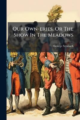 Our Own-eries, Or The Show In The Meadows - George Stronach - cover