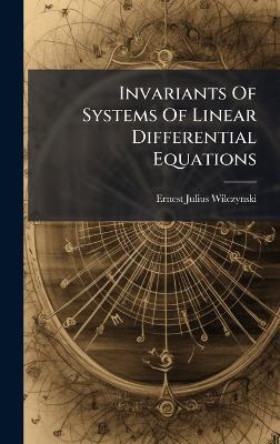 Invariants Of Systems Of Linear Differential Equations - Ernest Julius Wilczynski - cover