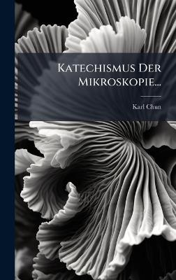 Katechismus Der Mikroskopie... - Karl Chun - cover
