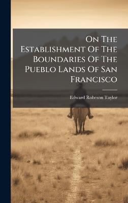 On The Establishment Of The Boundaries Of The Pueblo Lands Of San Francisco - Edward Robeson Taylor - cover