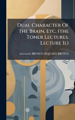 Dual Character Of The Brain, Etc. (the Toner Lectures. Lecture Ii.) - cover