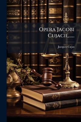 Opera Jacobi Cujacii, ...... - Jacques Cujas - cover