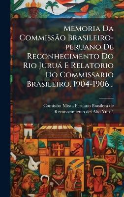 Memoria Da CommissÃ£o Brasileiro-peruano De Reconhecimento Do Rio Juruà E Relatorio Do Commissario Brasileiro, 1904-1906... - cover