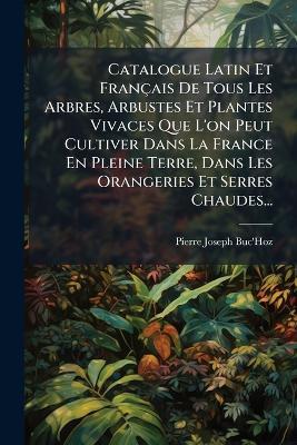 Catalogue Latin Et Français De Tous Les Arbres, Arbustes Et Plantes Vivaces Que L'on Peut Cultiver Dans La France En Pleine Terre, Dans Les Orangeries Et Serres Chaudes... - Pierre-Joseph Buc'hoz - cover
