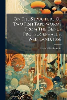 On The Structure Of Two Fish Tape-worms From The Genus Proteocephalus, Weinland, 1858 - Harris Miller Benedict - cover
