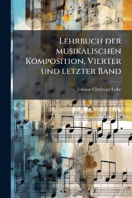 Lehrbuch der musikalischen Komposition, Vierter und letzter Band - Johann Christian Lobe - cover