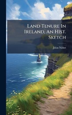 Land Tenure In Ireland, An Hist. Sketch - John Nisbet - cover