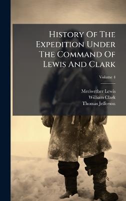 History Of The Expedition Under The Command Of Lewis And Clark - Meriwether Lewis,William Clark,Thomas Jefferson - cover