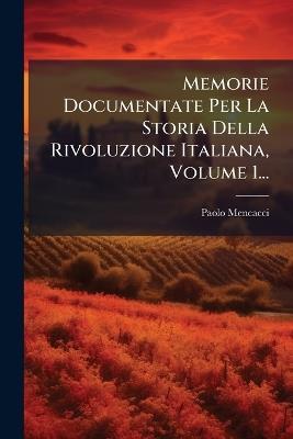 Memorie Documentate Per La Storia Della Rivoluzione Italiana, Volume 1... - Paolo Mencacci - cover