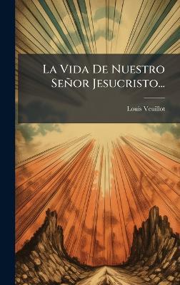 La Vida De Nuestro Señor Jesucristo... - Louis Veuillot - cover