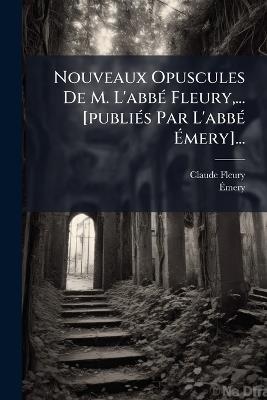 Nouveaux Opuscules De M. L'abbÃ(c) Fleury, ... [publiÃ(c)s Par L'abbÃ(c) Ãmery]... - Claude Fleury,Ãmery - cover