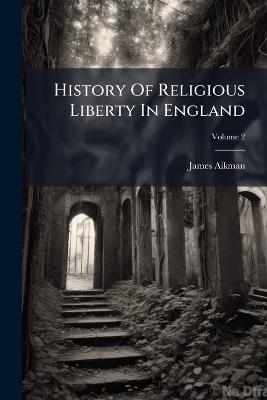 History Of Religious Liberty In England - James Aikman - cover