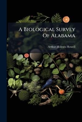 A Biological Survey Of Alabama - Arthur Holmes Howell - cover