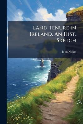Land Tenure In Ireland, An Hist. Sketch - John Nisbet - cover