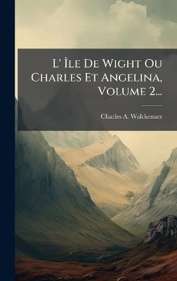 L' Ãle De Wight Ou Charles Et Angelina, Volume 2... - Charles A Walckenaer - cover