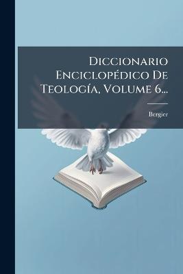 Diccionario EnciclopÃ(c)dico De TeologÃ-a, Volume 6... - Bergier (Nicolas Sylvestre) - cover