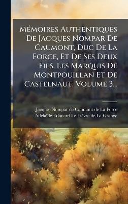 MÃ(c)moires Authentiques De Jacques Nompar De Caumont, Duc De La Force, Et De Ses Deux Fils, Les Marquis De Montpouillan Et De Castelnaut, Volume 3... - cover