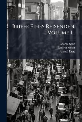 Briefe Eines Reisenden, Volume 1... - George Sand,Ludwig Meyer,Arnold Ruge - cover
