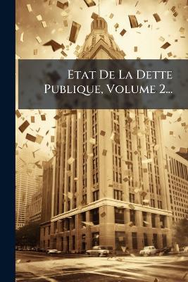 Etat De La Dette Publique, Volume 2... - Anonymous - cover