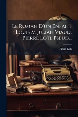 Le Roman D'un Enfant Louis M Juliàn Viaud, Pierre Loti, Pseud... - Pierre Loti - cover