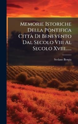 Memorie Istoriche Della Pontifica CittÃ Di Benevento Dal Secolo Viii Al Secolo Xviii...... - Stefano Borgia - cover