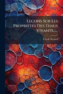 Leçons Sur Les PropriÃ(c)tes Des Tissus Vivants...... - Claude Bernard - cover