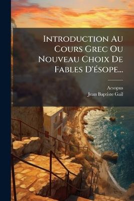 Introduction Au Cours Grec Ou Nouveau Choix De Fables D'Ã(c)sope... - cover