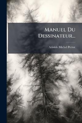 Manuel Du Dessinateur... - Aristide Michel Perrot - cover