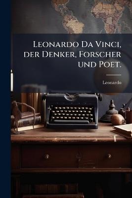Leonardo Da Vinci, der Denker, Forscher und Poet. - Leonardo (Da Vinci) - cover