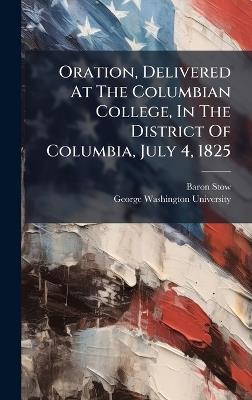 Oration, Delivered At The Columbian College, In The District Of Columbia, July 4, 1825 - Baron Stow - cover
