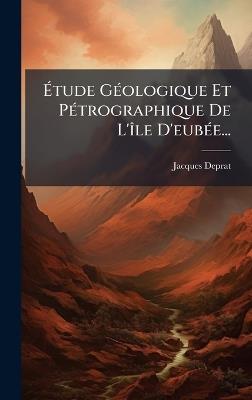 Ãtude GÃ(c)ologique Et PÃ(c)trographique De L'Ã(R)le D'eubÃ(c)e... - Jacques Deprat - cover