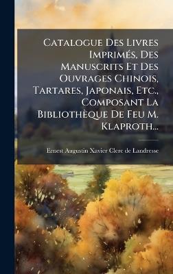 Catalogue Des Livres ImprimÃ(c)s, Des Manuscrits Et Des Ouvrages Chinois, Tartares, Japonais, Etc., Composant La Bibliothèque De Feu M. Klaproth... - cover