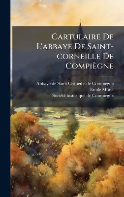 Cartulaire De L'abbaye De Saint-corneille De Compiègne - Emile Morel - cover
