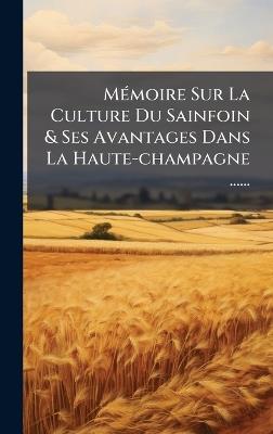 MÃ(c)moire Sur La Culture Du Sainfoin & Ses Avantages Dans La Haute-champagne ...... - Anonymous - cover