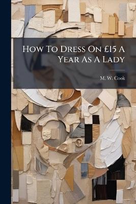 How To Dress On Â£15 A Year As A Lady - M W Cook - cover