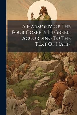 A Harmony Of The Four Gospels In Greek, According To The Text Of Hahn - Anonymous - cover