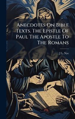 Anecdotes On Bible Texts. The Epistle Of Paul The Apostle To The Romans - J L Nye - cover