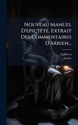 Nouveau Manuel D'epictète, Extrait Des Commentaires D'arrien... - Arrien - cover
