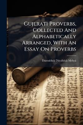 Gujerati Proverbs, Collected And Alphabetically Arranged, With An Essay On Proverbs - Dàmubhài Dàyàbhã Mehtà - cover