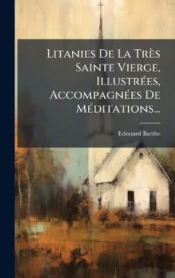 Litanies De La Très Sainte Vierge, IllustrÃ(c)es, AccompagnÃ(c)es De MÃ(c)ditations... - Edouard Barthe - cover
