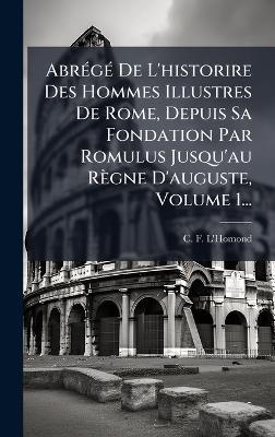 AbrÃ(c)gÃ(c) De L'historire Des Hommes Illustres De Rome, Depuis Sa Fondation Par Romulus Jusqu'au Règne D'auguste, Volume 1... - C F L'Homond - cover