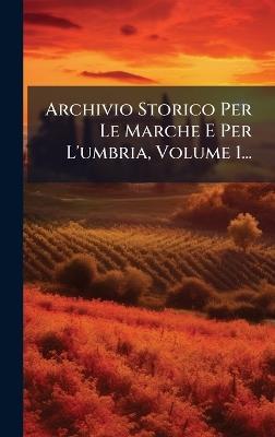 Archivio Storico Per Le Marche E Per L'umbria, Volume 1... - Anonymous - cover