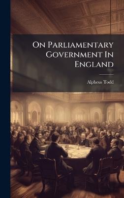 On Parliamentary Government In England - Alpheus Todd - cover