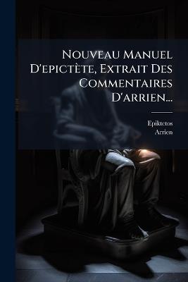 Nouveau Manuel D'epictète, Extrait Des Commentaires D'arrien... - Arrien - cover