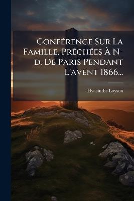 ConfÃ(c)rence Sur La Famille, PrÃachÃ(c)es Ã N-d. De Paris Pendant L'avent 1866... - Hyacinthe Loyson - cover
