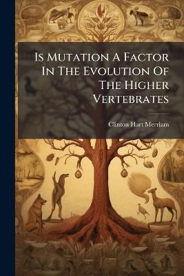 Is Mutation A Factor In The Evolution Of The Higher Vertebrates - Clinton Hart Merriam - cover