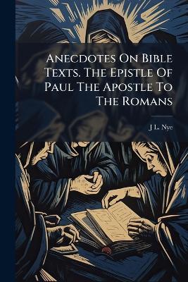 Anecdotes On Bible Texts. The Epistle Of Paul The Apostle To The Romans - J L Nye - cover