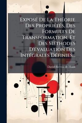 ExposÃ(c) De La ThÃ(c)orie Des PropriÃ(c)tÃ(c)s, Des Formules De Transformation, Et Des MÃ(c)thodes D'Ã(c)valuation Des IntÃ(c)grales DÃ(c)finies... - cover