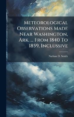 Meteorological Observations Made Near Washington, Ark. ... From 1840 To 1859, Inclussive - Nathan D Smith - cover